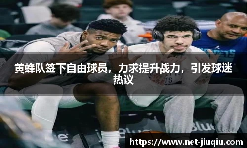 黄蜂队签下自由球员，力求提升战力，引发球迷热议