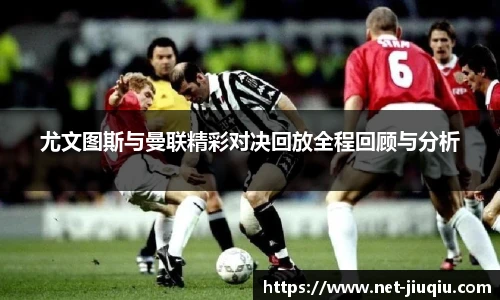 尤文图斯与曼联精彩对决回放全程回顾与分析