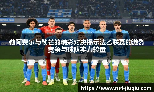 勒阿费尔与勒芒的精彩对决揭示法乙联赛的激烈竞争与球队实力较量