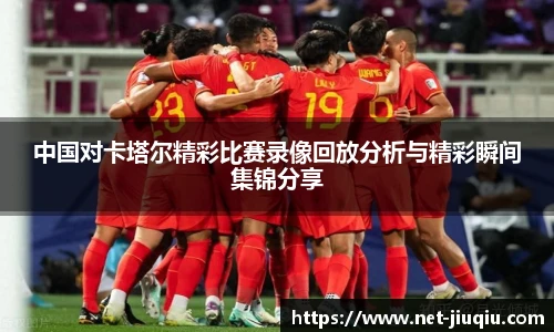 中国对卡塔尔精彩比赛录像回放分析与精彩瞬间集锦分享