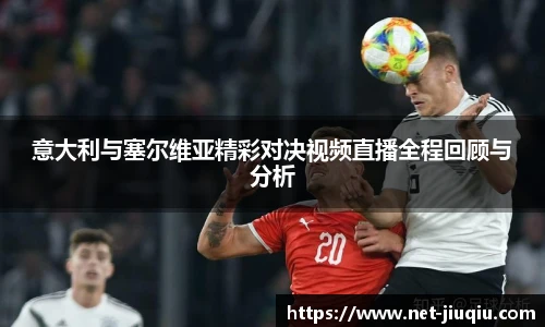 意大利与塞尔维亚精彩对决视频直播全程回顾与分析