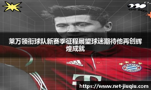 莱万领衔球队新赛季征程展望球迷期待他再创辉煌成就