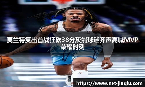 莫兰特复出首战狂砍38分灰熊球迷齐声高喊MVP荣耀时刻